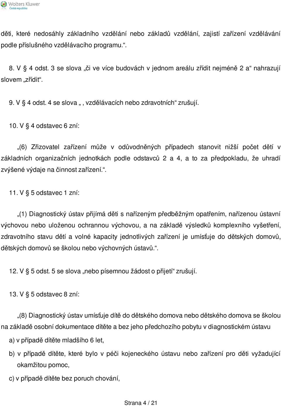 V 4 odstavec 6 zní: (6) Zřizovatel zařízení může v odůvodněných případech stanovit nižší počet dětí v základních organizačních jednotkách podle odstavců 2 a 4, a to za předpokladu, že uhradí zvýšené