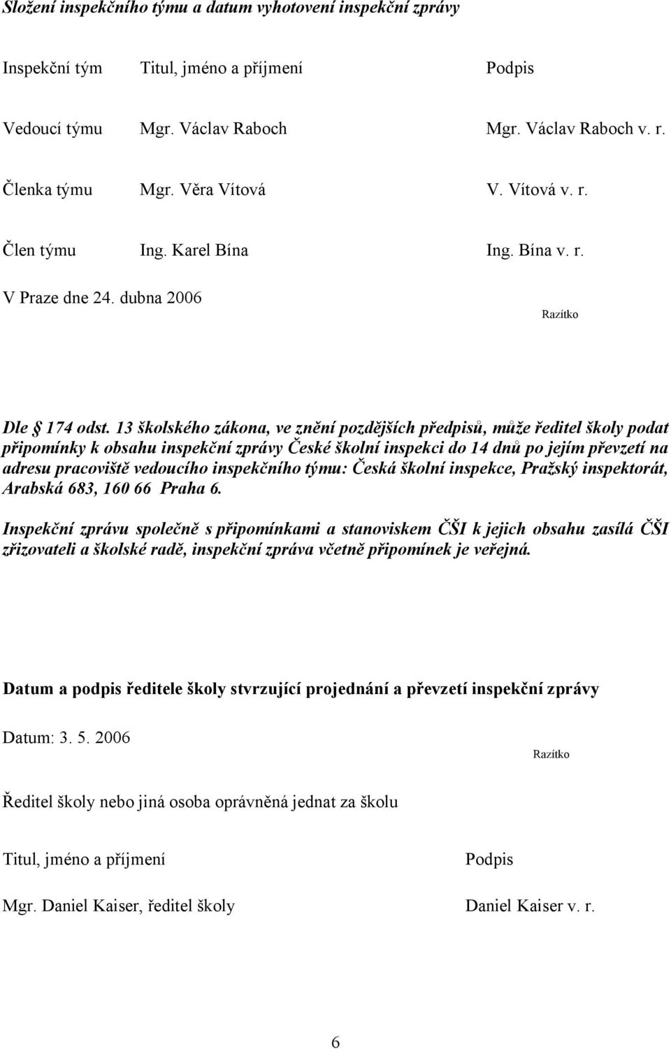 13 školského zákona, ve znění pozdějších předpisů, může ředitel školy podat připomínky k obsahu inspekční zprávy České školní inspekci do 14 dnů po jejím převzetí na adresu pracoviště vedoucího