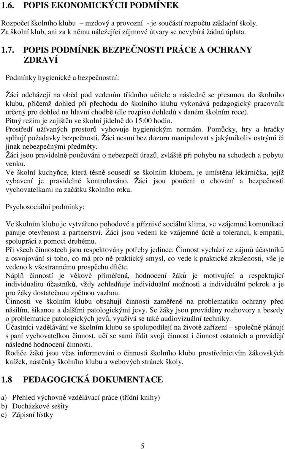 přechodu do školního klubu vykonává pedagogický pracovník určený pro dohled na hlavní chodbě (dle rozpisu dohledů v daném školním roce). Pitný režim je zajištěn ve školní jídelně do 15:00 hodin.