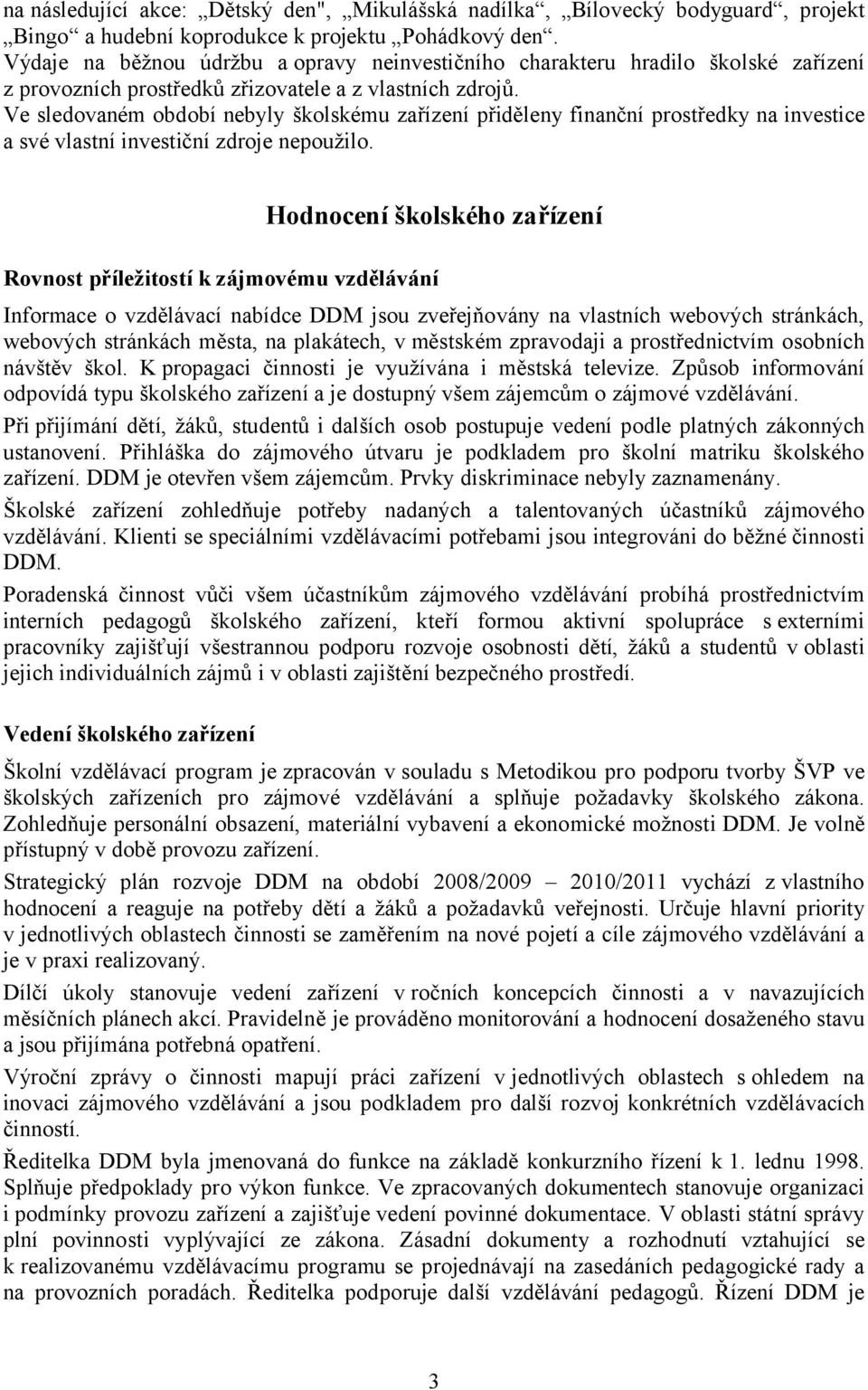 Ve sledovaném období nebyly školskému zařízení přiděleny finanční prostředky na investice a své vlastní investiční zdroje nepoužilo.