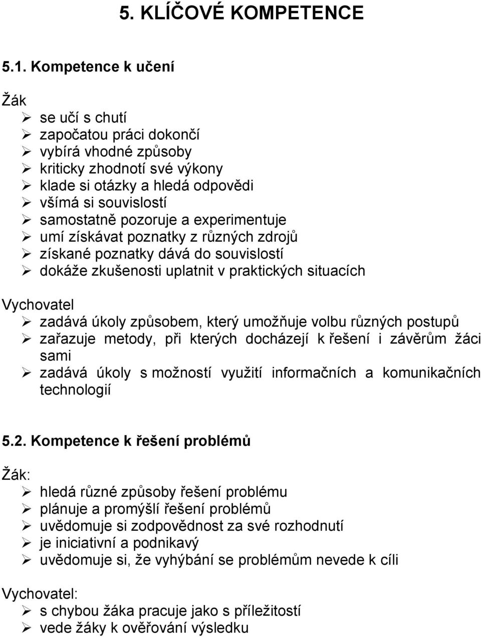 experimentuje umí získávat poznatky z různých zdrojů získané poznatky dává do souvislostí dokáže zkušenosti uplatnit v praktických situacích Vychovatel zadává úkoly způsobem, který umožňuje volbu