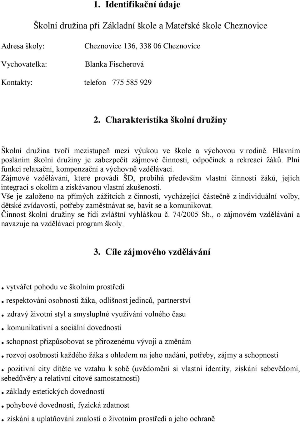 Plní funkci relaxační, kompenzační a výchovně vzdělávací. Zájmové vzdělávání, které provádí ŠD, probíhá především vlastní činností žáků, jejich integrací s okolím a získávanou vlastní zkušeností.