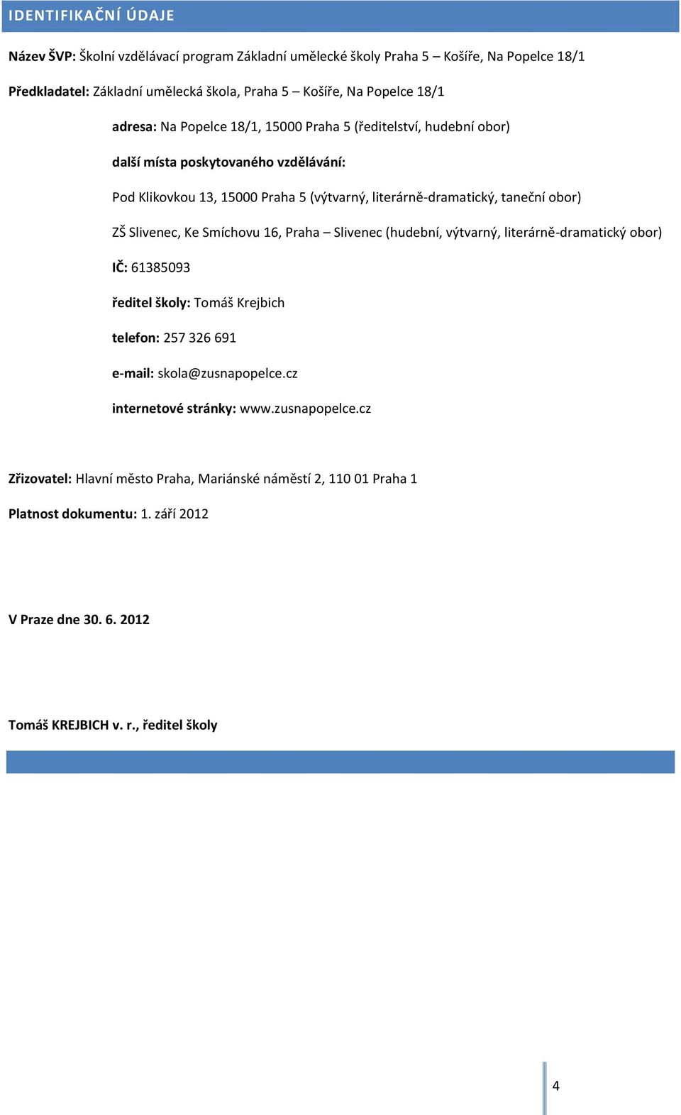 Slivenec, Ke Smíchovu 16, Praha Slivenec (hudební, výtvarný, literárně-dramatický obor) IČ: 61385093 ředitel školy: Tomáš Krejbich telefon: 257 326 691 e-mail: skola@zusnapopelce.