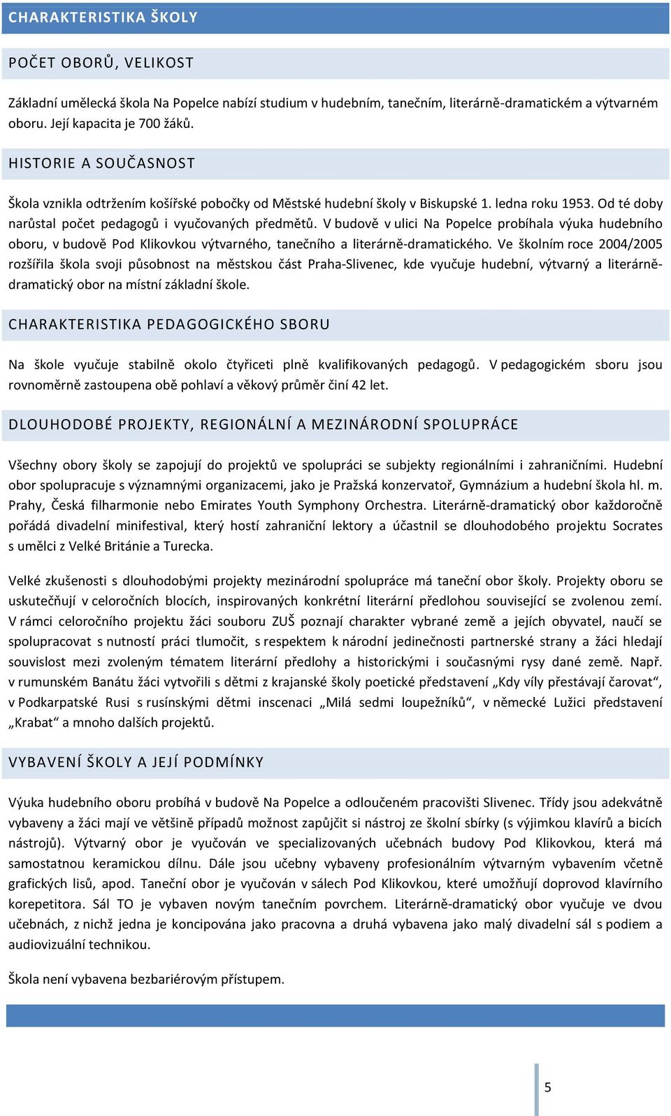 V budově v ulici Na Popelce probíhala výuka hudebního oboru, v budově Pod Klikovkou výtvarného, tanečního a literárně-dramatického.