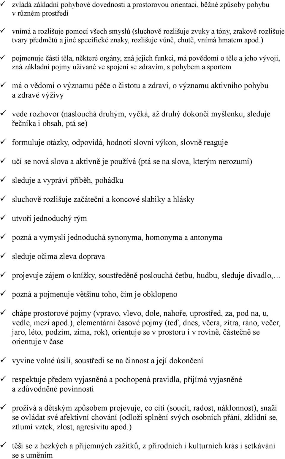 ) pojmenuje části těla, některé orgány, zná jejich funkci, má povědomí o těle a jeho vývoji, zná základní pojmy užívané ve spojení se zdravím, s pohybem a sportem má o vědomí o významu péče o čistotu