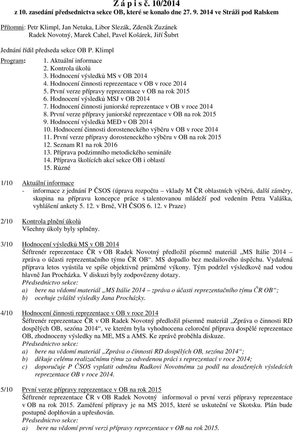 Aktuální informace 2. Kontrola úkolů 3. Hodnocení výsledků MS v OB 2014 4. Hodnocení činnosti reprezentace v OB v roce 2014 5. První verze přípravy reprezentace v OB na rok 2015 6.