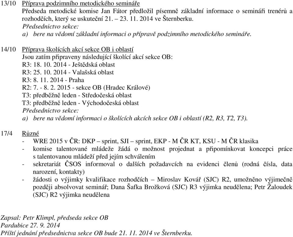 14/10 Příprava školících akcí sekce OB i oblastí Jsou zatím připraveny následující školící akcí sekce OB: R3: 18. 10. 2014 - Ještědská oblast R3: 25. 10. 2014 - Valašská oblast R3: 8. 11.