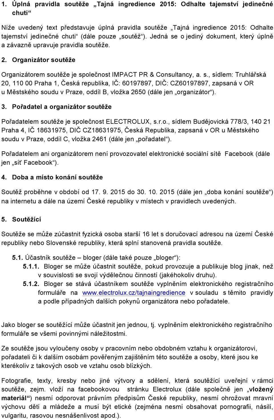 3. Pořadatel a organizátor soutěže Pořadatelem soutěže je společnost ELECTROLUX, s.r.o., sídlem Budějovická 778/3, 140 21 Praha 4, IČ 18631975, DIČ CZ18631975, Česká Republika, zapsaná v OR u Městského soudu v Praze, oddíl C, vložka 2461 (dále jen pořadatel ).