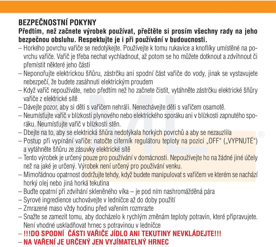 Vařič je třeba nechat vychladnout, až potom se ho můžete dotknout a zdvihnout či přemístit některé jeho části Neponořujte elektrickou šňůru, zástrčku ani spodní část vařiče do vody, jinak se