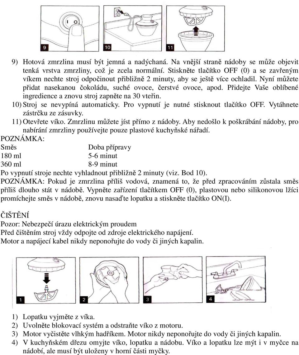 Přidejte Vaše oblíbené ingredience a znovu stroj zapněte na 30 vteřin. 10) Stroj se nevypíná automaticky. Pro vypnutí je nutné stisknout tlačítko OFF. Vytáhnete zástrčku ze zásuvky. 11) Otevřete víko.