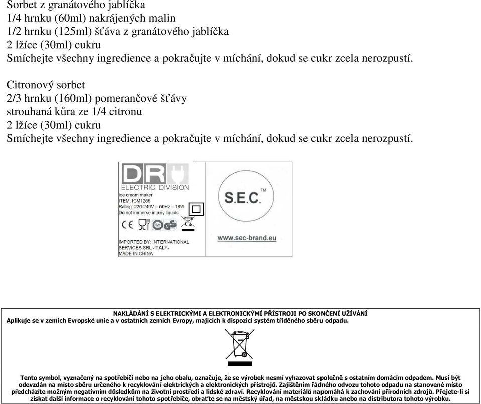 Tento symbol, vyznačený na spotřebiči nebo na jeho obalu, označuje, že se výrobek nesmí vyhazovat společně s ostatním domácím odpadem.