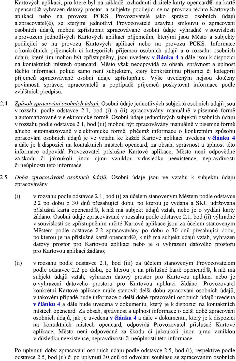 Provozovatelé jako správci osobních údajů a zpracovatel(é), se kterými jednotliví Provozovatelé uzavřeli smlouvu o zpracování osobních údajů, mohou zpřístupnit zpracovávané osobní údaje výhradně v