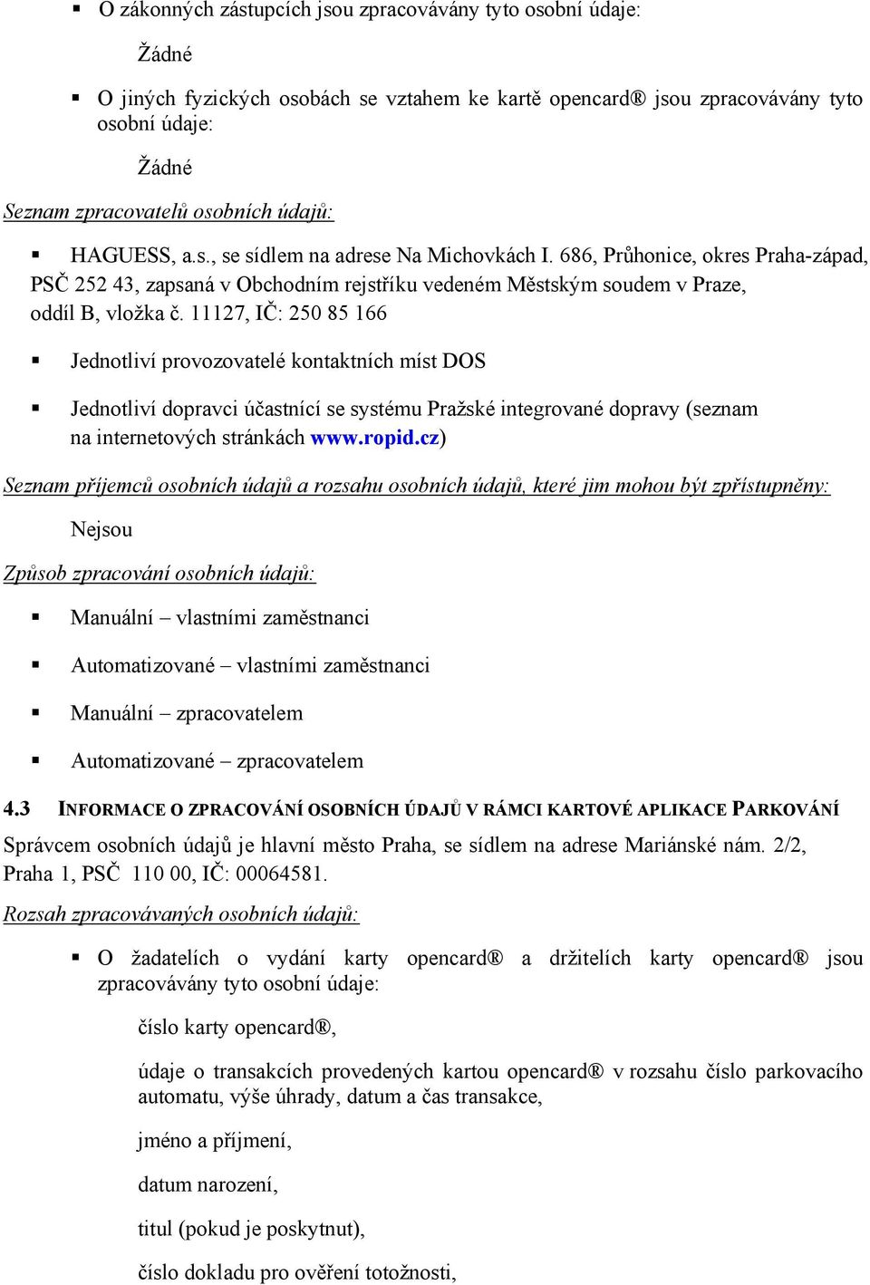 11127, IČ: 250 85 166 Jednotliví provozovatelé kontaktních míst DOS Jednotliví dopravci účastnící se systému Pražské integrované dopravy (seznam na internetových stránkách www.ropid.