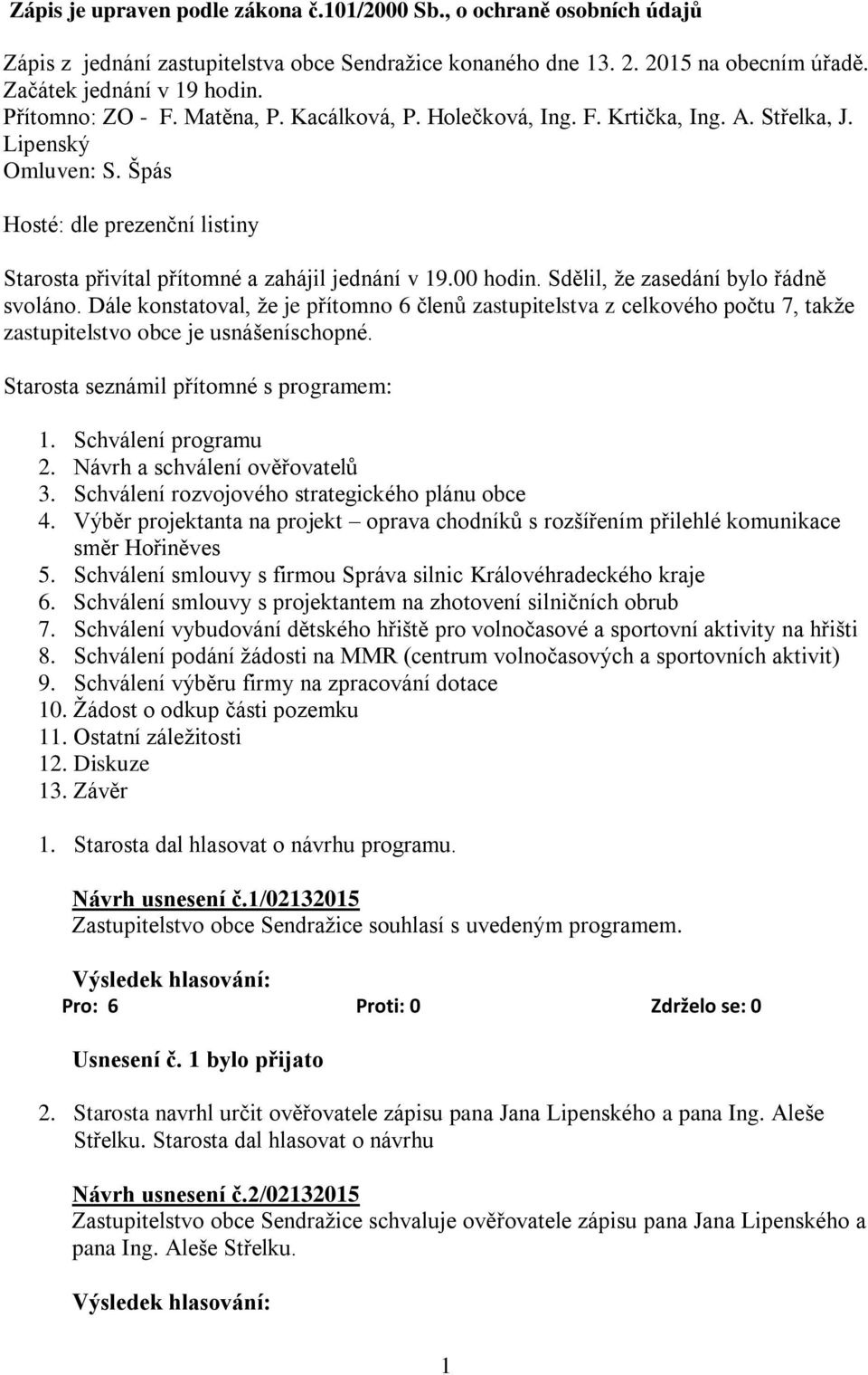 00 hodin. Sdělil, že zasedání bylo řádně svoláno. Dále konstatoval, že je přítomno 6 členů zastupitelstva z celkového počtu 7, takže zastupitelstvo obce je usnášeníschopné.