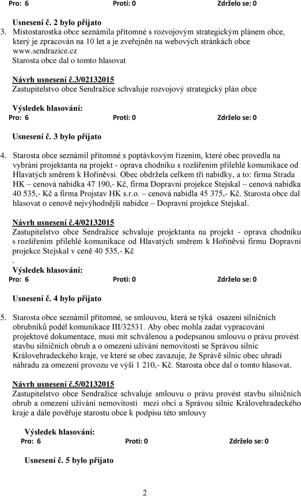 Starosta obce seznámil přítomné s poptávkovým řízením, které obec provedla na vybrání projektanta na projekt - oprava chodníku s rozšířením přilehlé komunikace od Hlavatých směrem k Hořiněvsi.