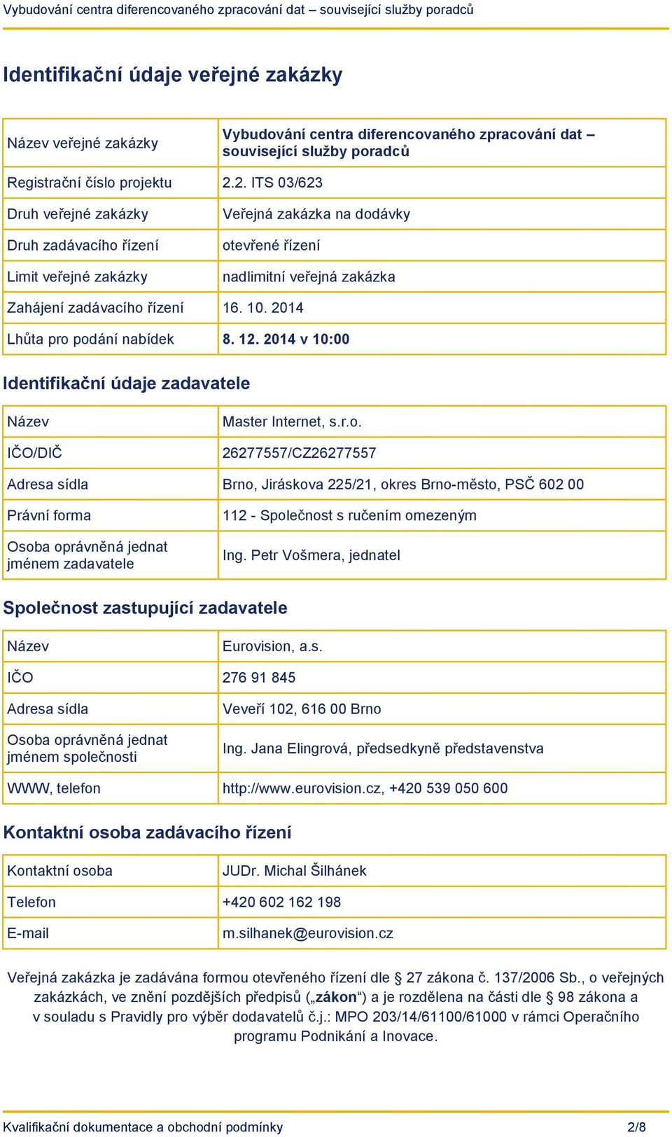 2014 Lhůta pro podání nabídek 8. 12. 2014 v 10:00 Identifikační údaje zadavatele Název IČO/DIČ Master Internet, s.r.o. 26277557/CZ26277557 Adresa sídla Brno, Jiráskova 225/21, okres Brno-město, PSČ 602 00 Právní forma Osoba oprávněná jednat jménem zadavatele 112 - Společnost s ručením omezeným Ing.