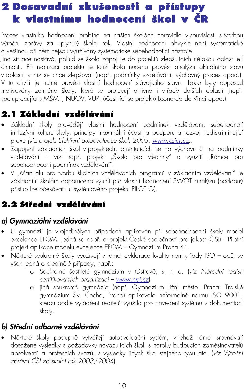Jiná situace nastává, pokud se škola zapojuje do projektů zlepšujících nějakou oblast její činnosti.