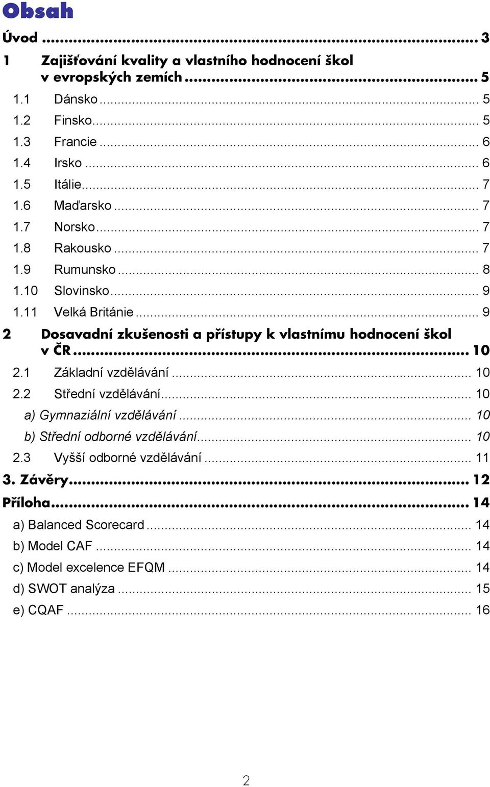 .. 9 2 Dosavadní zkušenosti a přístupy k vlastnímu hodnocení škol v ČR... 10 2.1 Základní vzdělávání... 10 2.2 Střední vzdělávání... 10 a) Gymnaziální vzdělávání.