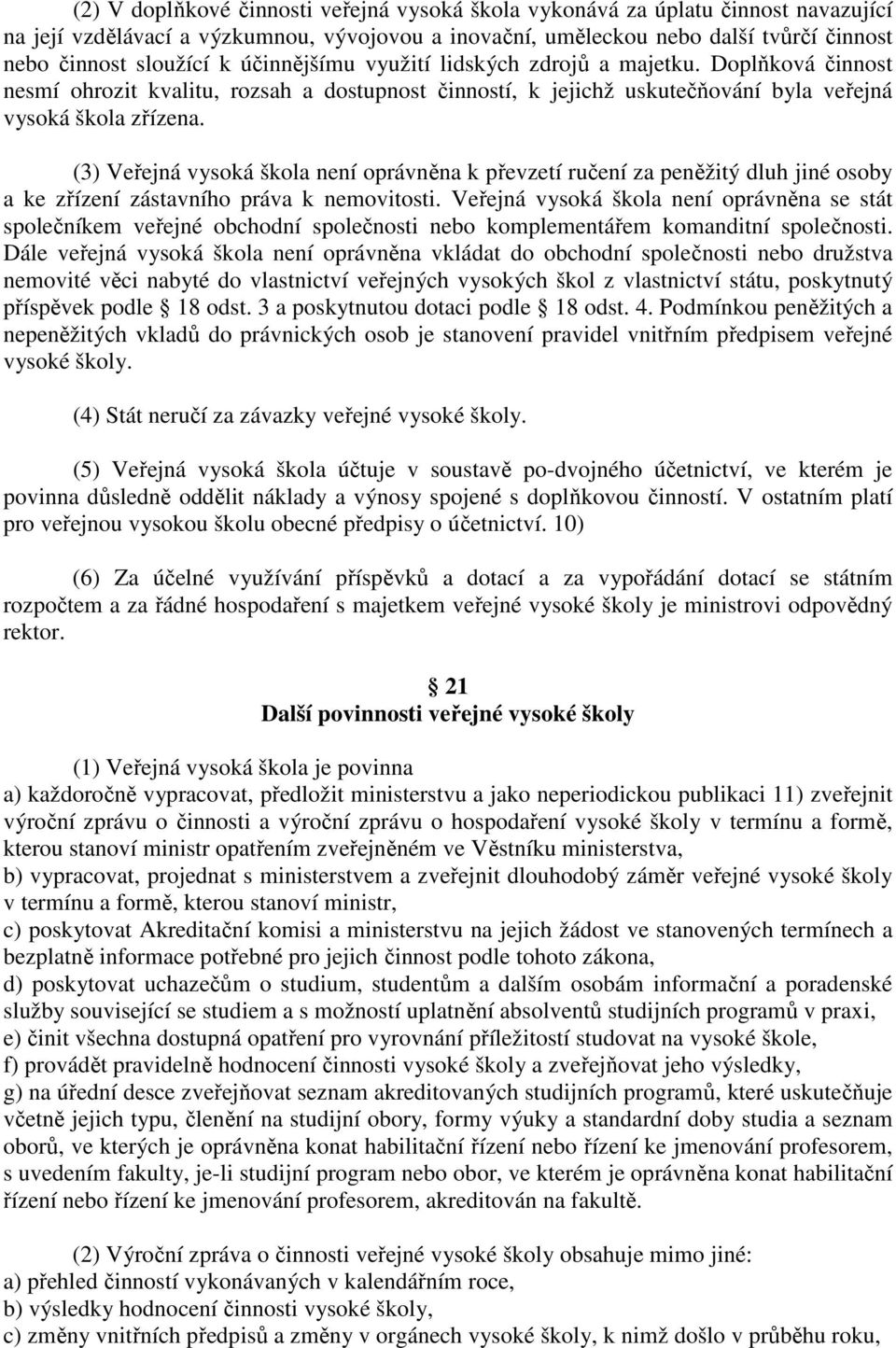 (3) Veřejná vysoká škola není oprávněna k převzetí ručení za peněžitý dluh jiné osoby a ke zřízení zástavního práva k nemovitosti.