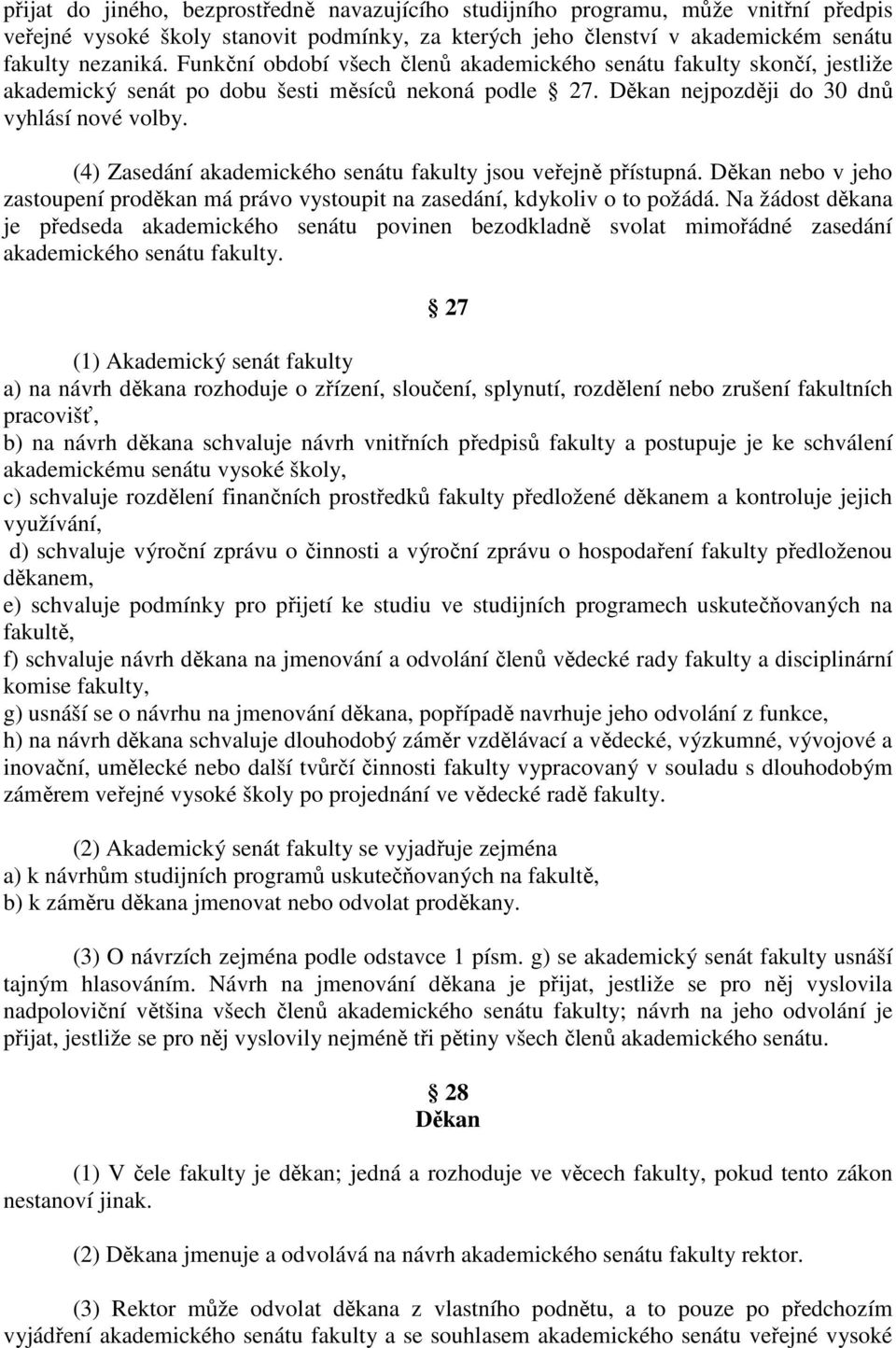 (4) Zasedání akademického senátu fakulty jsou veřejně přístupná. Děkan nebo v jeho zastoupení proděkan má právo vystoupit na zasedání, kdykoliv o to požádá.