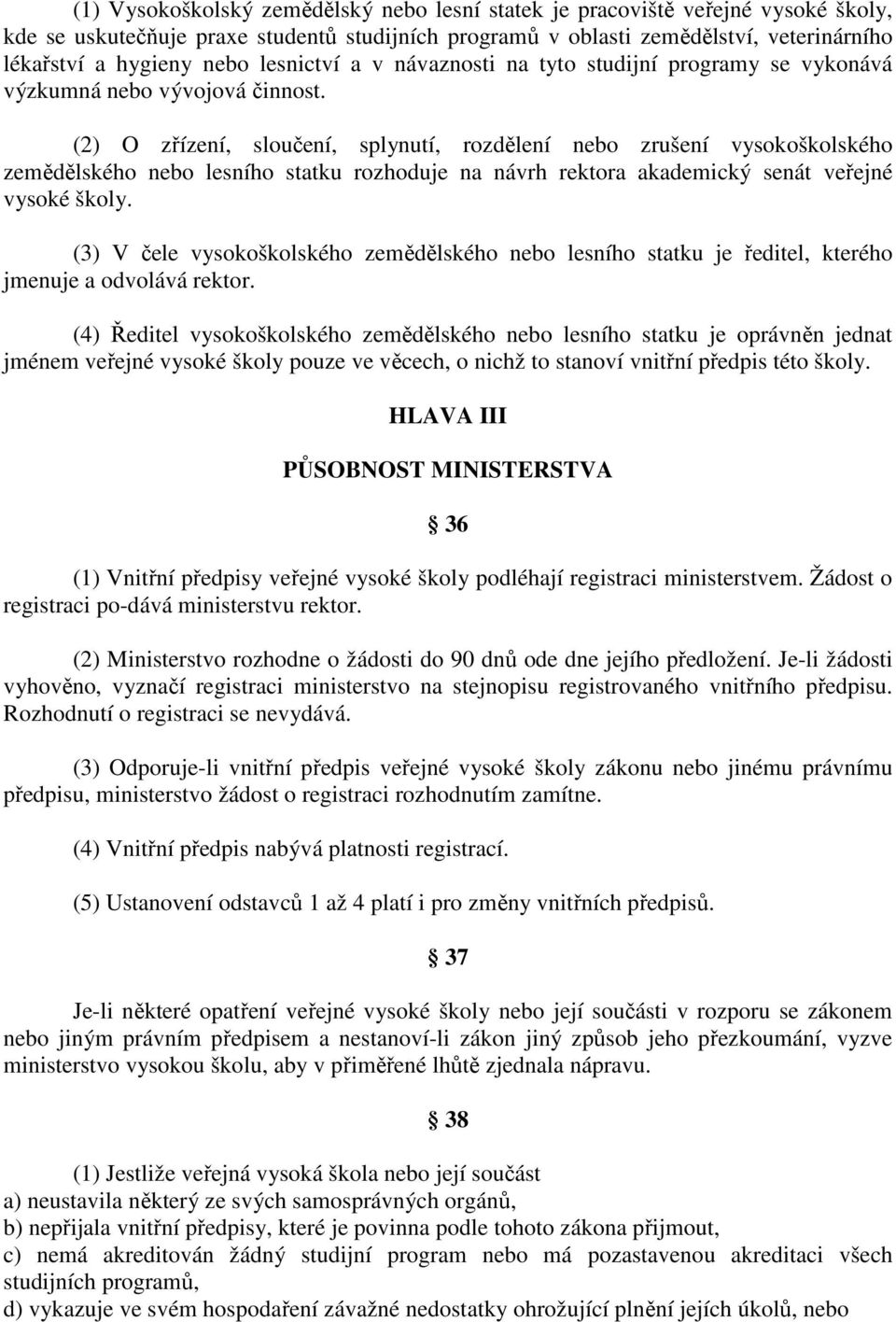 (2) O zřízení, sloučení, splynutí, rozdělení nebo zrušení vysokoškolského zemědělského nebo lesního statku rozhoduje na návrh rektora akademický senát veřejné vysoké školy.