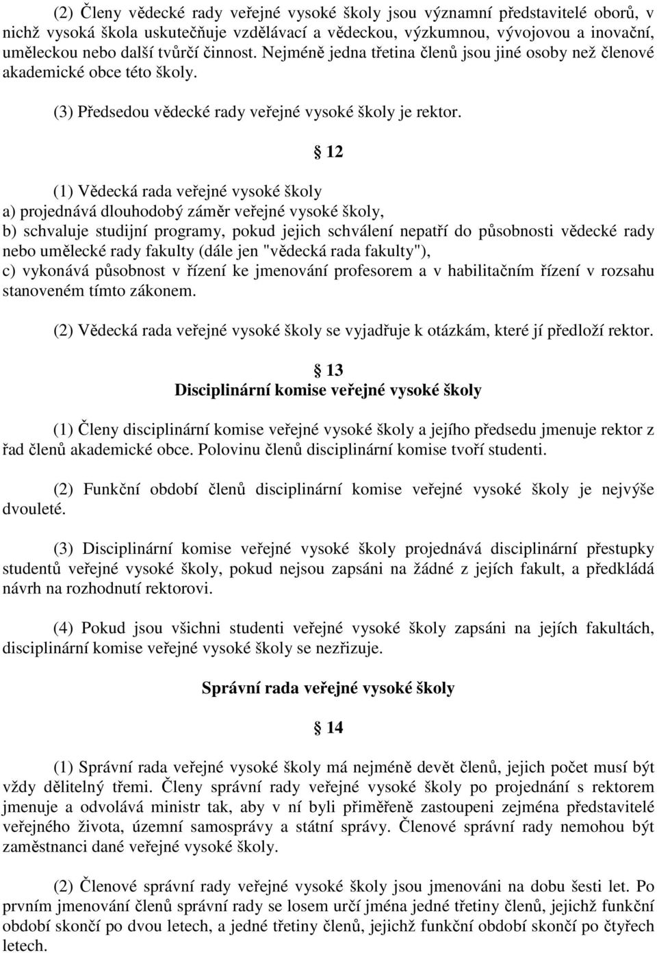 12 (1) Vědecká rada veřejné vysoké školy a) projednává dlouhodobý záměr veřejné vysoké školy, b) schvaluje studijní programy, pokud jejich schválení nepatří do působnosti vědecké rady nebo umělecké