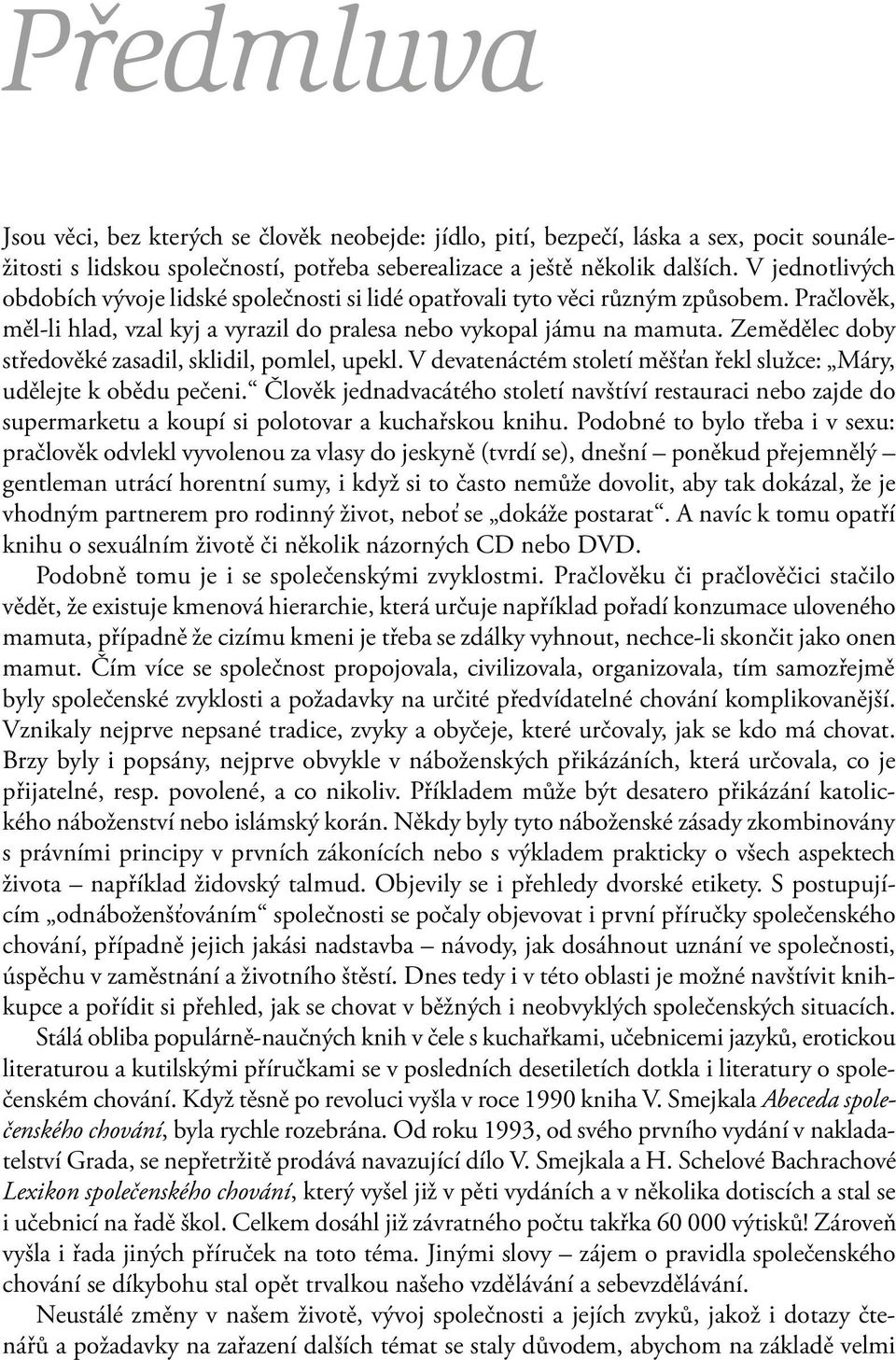 Zemědělec doby středověké zasadil, sklidil, pomlel, upekl. V devatenáctém století měšťan řekl služce: Máry, udělejte k obědu pečeni.