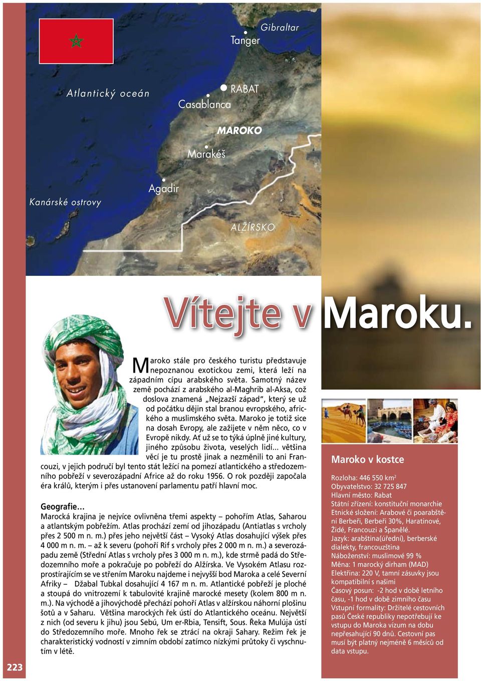 Samotný název země pochází z arabského al-maghrib al-aksa, což doslova znamená Nejzazší západ, který se už od počátku dějin stal branou evropského, afrického a muslimského světa.