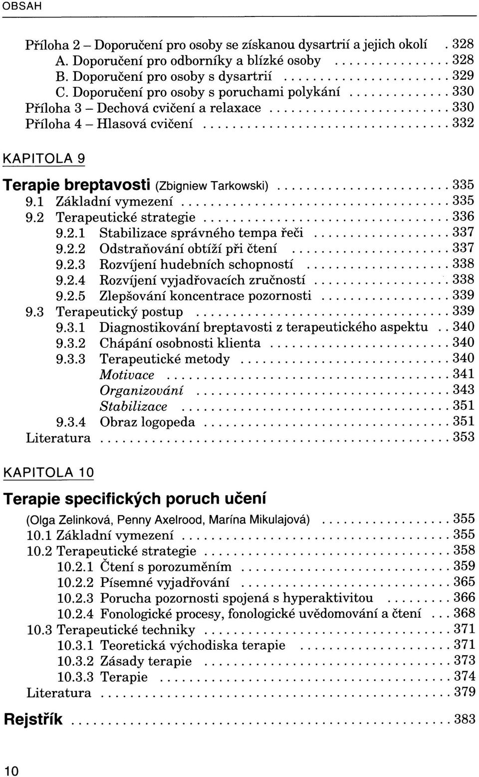 1 Základní vymezení 335 9.2 Terapeutické strategie 336 9.2.1 Stabilizace správného tempa řeči 337 9.2.2 Odstraňování obtíží při čtení 337 9.2.3 Rozvíjení hudebních schopností 338 9.2.4 Rozvíjení vyjadřovacích zručností 338 9.