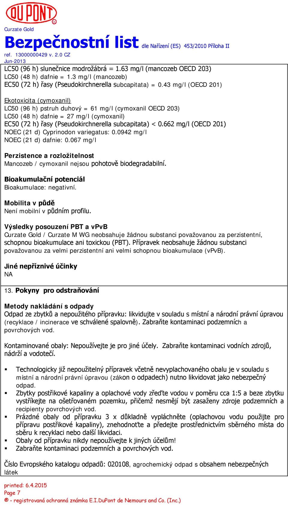 662 mg/l (OECD 201) NOEC (21 d) Cyprinodon variegatus: 0.0942 mg/l NOEC (21 d) dafnie: 0.067 mg/l Perzistence a rozložitelnost Mancozeb / cymoxanil nejsou pohotově biodegradabilní.