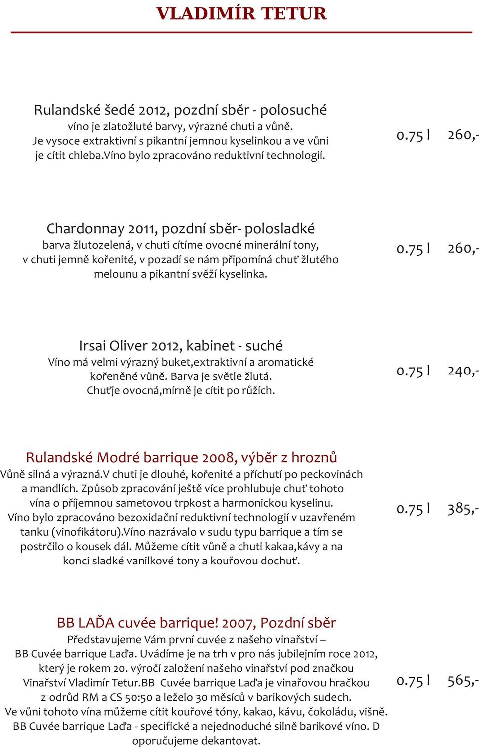 240,- 385,- 565,- Chardonnay 2011, pozdní sběr- polosladké barva žlutozelená, v chuti cítíme ovocné minerální tony, v chuti jemně kořenité, v pozadí se nám připomíná chuť žlutého melounu a pikantní