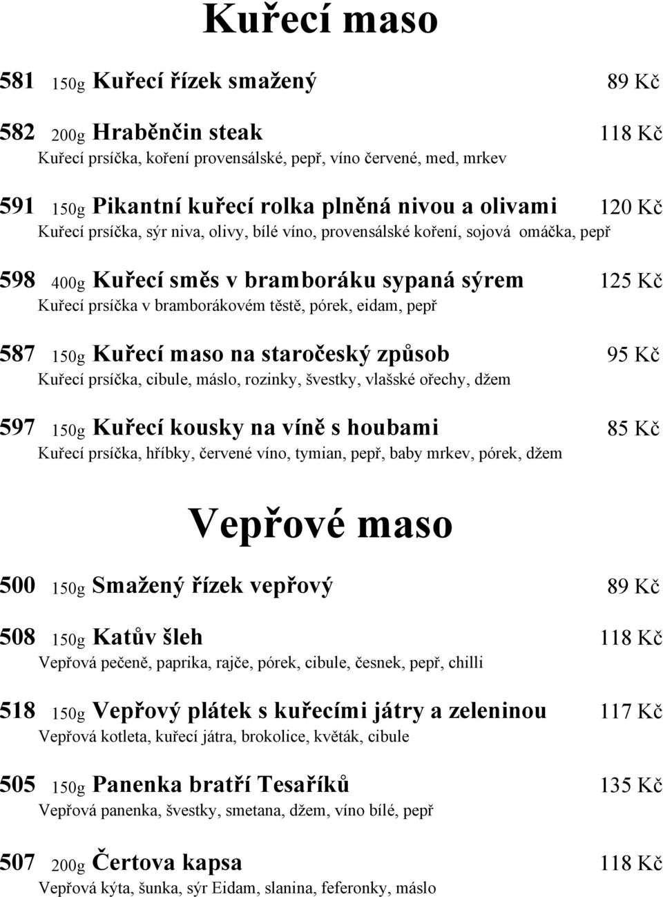 eidam, pepř 587 150g Kuřecí maso na staročeský způsob 95 Kč Kuřecí prsíčka, cibule, máslo, rozinky, švestky, vlašské ořechy, džem 597 150g Kuřecí kousky na víně s houbami 85 Kč Kuřecí prsíčka,