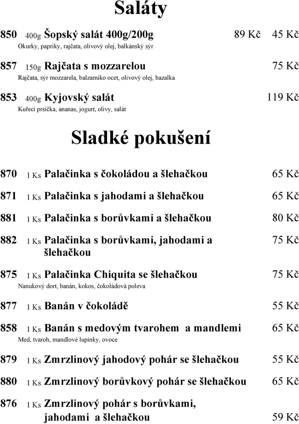 881 1 Ks Palačinka s borůvkami a šlehačkou 80 Kč 882 1 Ks Palačinka s borůvkami, jahodami a 75 Kč šlehačkou 875 1 Ks Palačinka Chiquita se šlehačkou 75 Kč Nanukový dort, banán, kokos, čokoládová