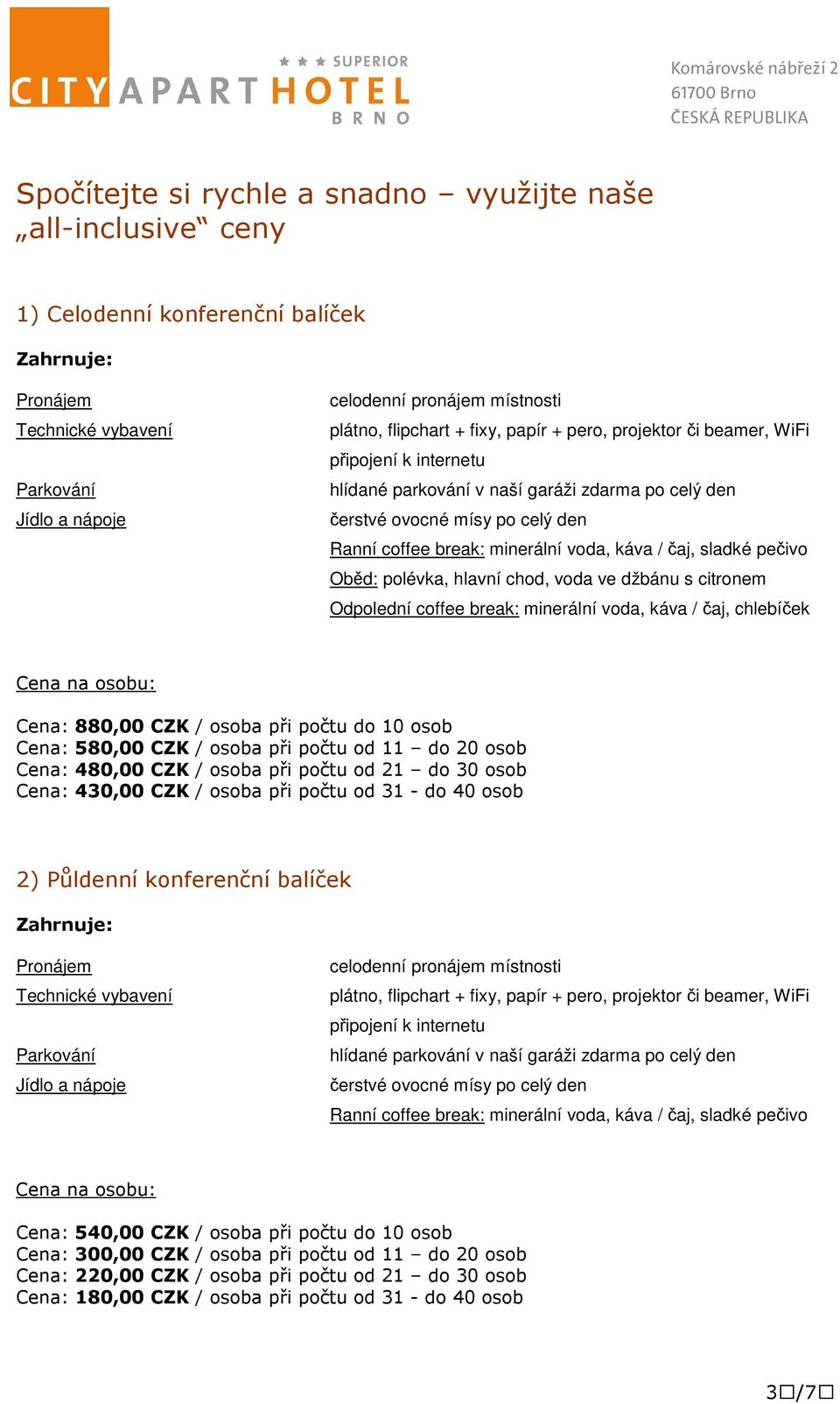 káva / čaj, sladké pečivo Oběd: polévka, hlavní chod, voda ve džbánu s citronem Odpolední coffee break: minerální voda, káva / čaj, chlebíček Cena na osobu: Cena: 880,00 CZK / osoba při počtu do 10