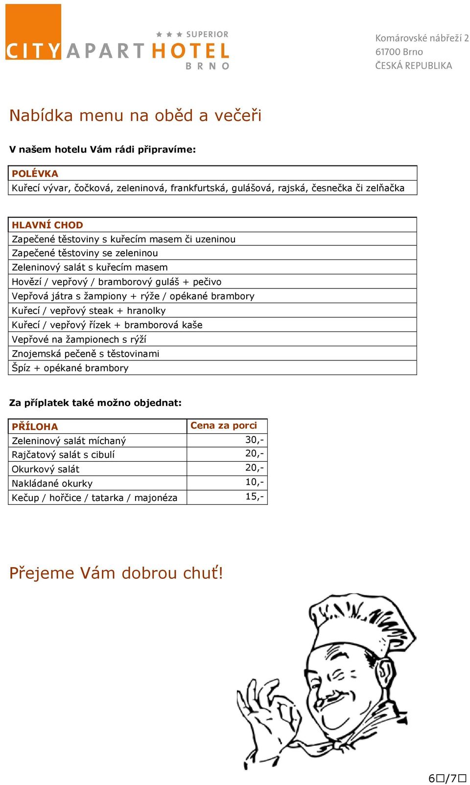 Kuřecí / vepřový steak + hranolky Kuřecí / vepřový řízek + bramborová kaše Vepřové na žampionech s rýží Znojemská pečeně s těstovinami Špíz + opékané brambory Za příplatek také možno objednat: