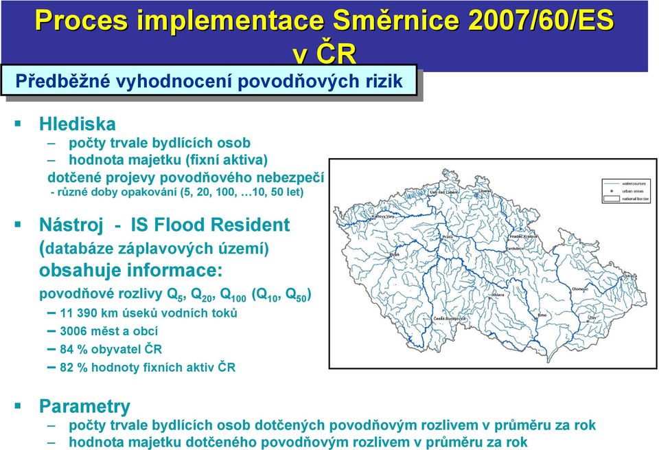 obsahuje informace: povodňové rozlivy Q 5, Q 20, Q 100 (Q 10, Q 50 ) 11 390 km úseků vodních toků 3006 měst a obcí 84 % obyvatel ČR 82 % hodnoty fixních