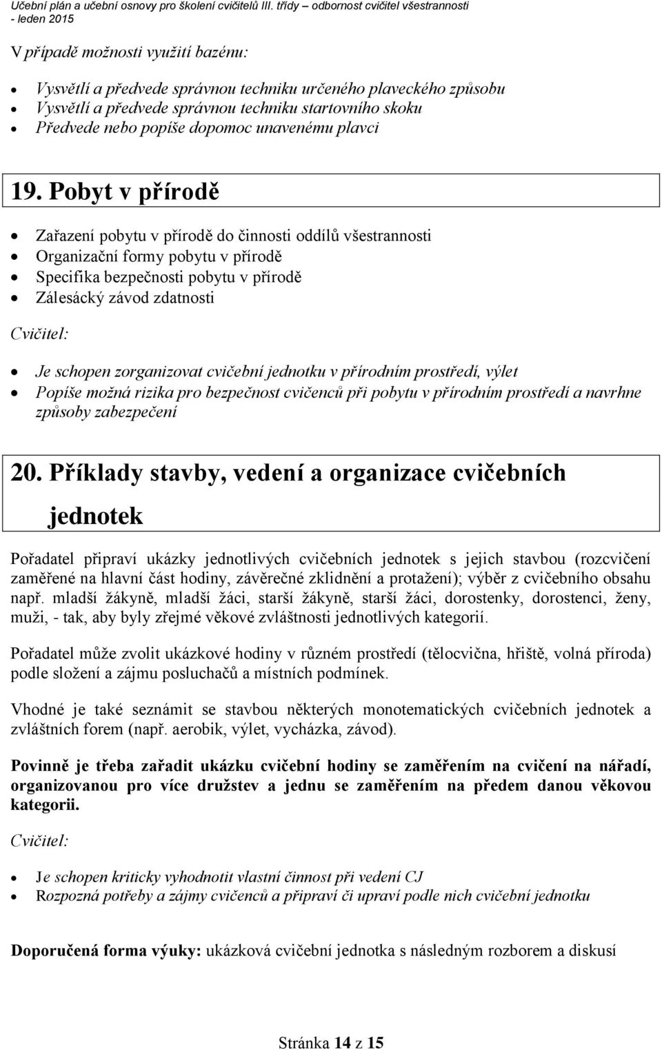 Pobyt v přírodě Zařazení pobytu v přírodě do činnosti oddílů všestrannosti Organizační formy pobytu v přírodě Specifika bezpečnosti pobytu v přírodě Zálesácký závod zdatnosti Je schopen zorganizovat