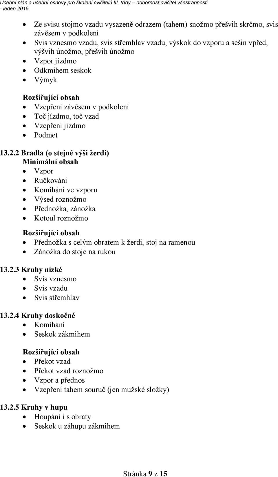 2 Bradla (o stejné výši žerdi) Minimální obsah Vzpor Ručkování Komíhání ve vzporu Výsed roznožmo Přednožka, zánožka Kotoul roznožmo Rozšiřující obsah Přednožka s celým obratem k žerdi, stoj na