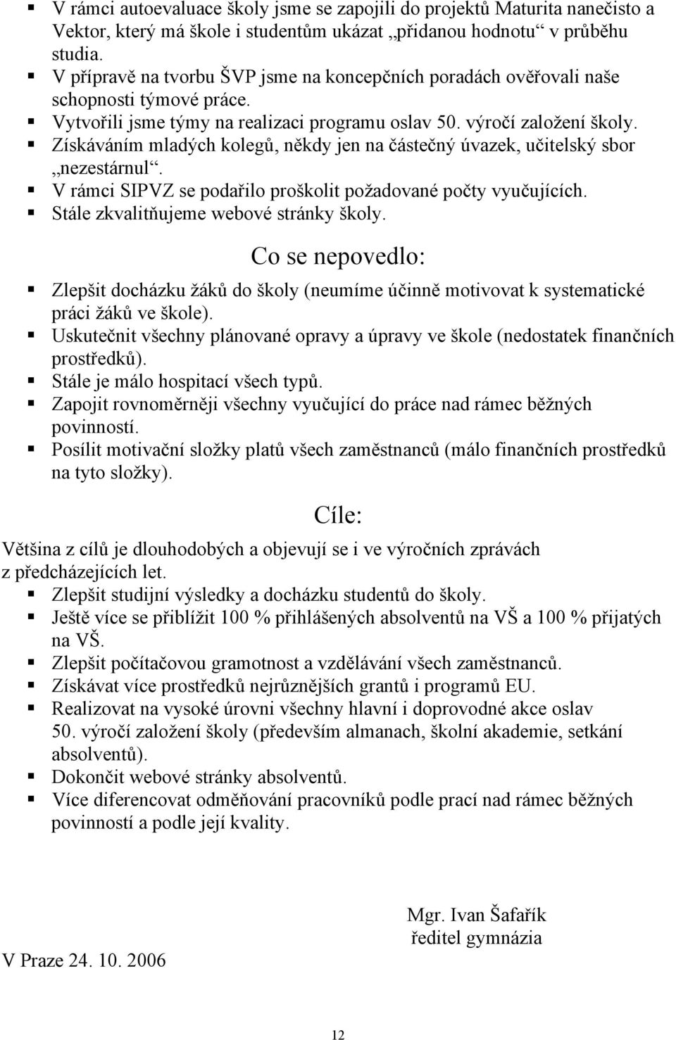 Získáváním mladých kolegů, někdy jen na částečný úvazek, učitelský sbor nezestárnul. V rámci SIPVZ se podařilo proškolit požadované počty vyučujících. Stále zkvalitňujeme webové stránky školy.
