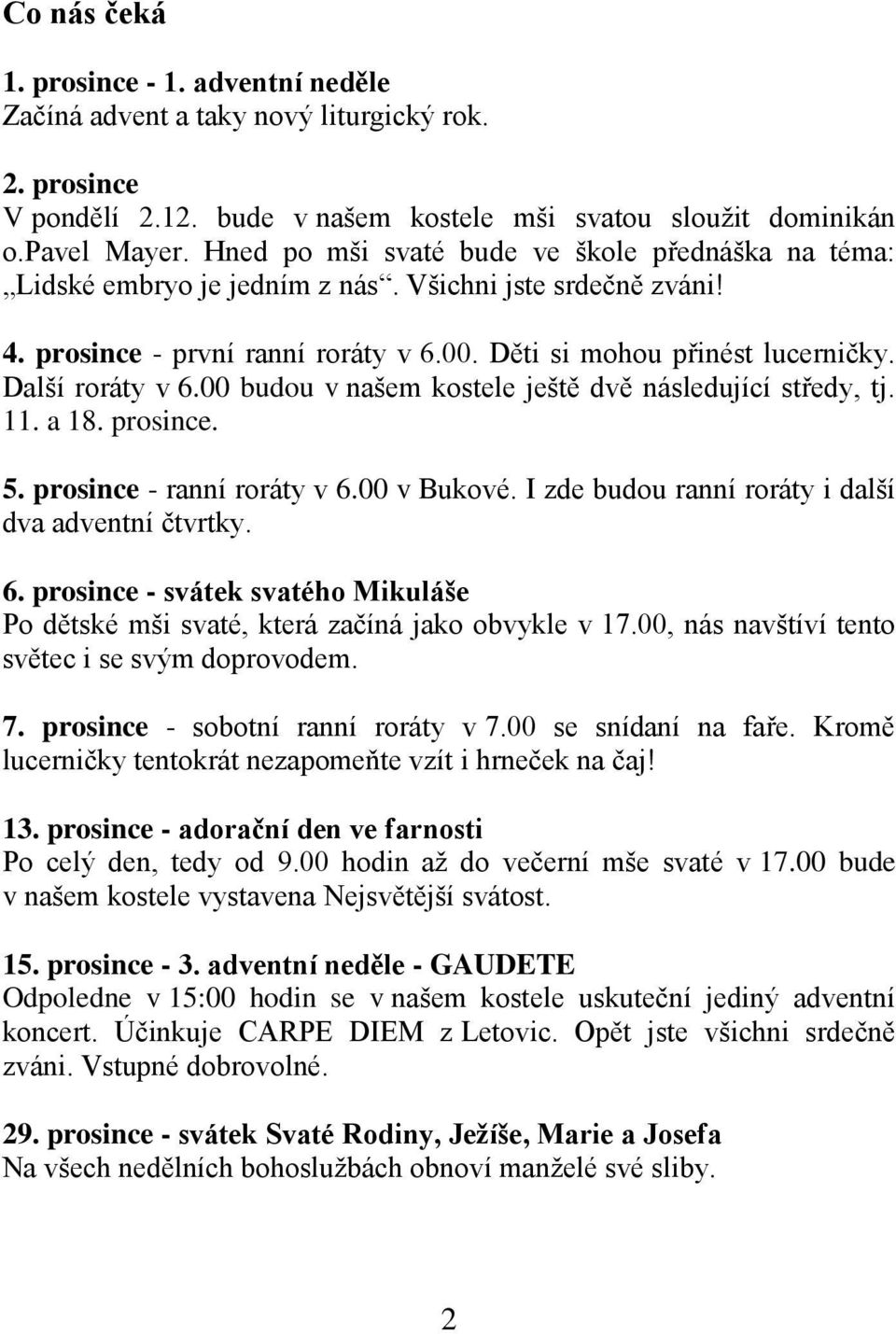 Další roráty v 6.00 budou v našem kostele ještě dvě následující středy, tj. 11. a 18. prosince. 5. prosince - ranní roráty v 6.00 v Bukové. I zde budou ranní roráty i další dva adventní čtvrtky. 6. prosince - svátek svatého Mikuláše Po dětské mši svaté, která začíná jako obvykle v 17.