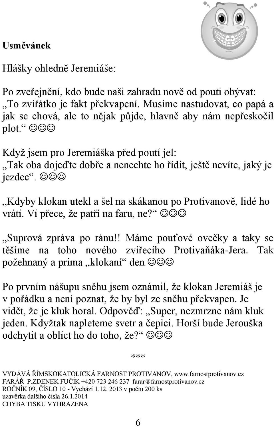 Když jsem pro Jeremiáška před poutí jel: Tak oba dojeďte dobře a nenechte ho řídit, ještě nevíte, jaký je jezdec. Kdyby klokan utekl a šel na skákanou po Protivanově, lidé ho vrátí.