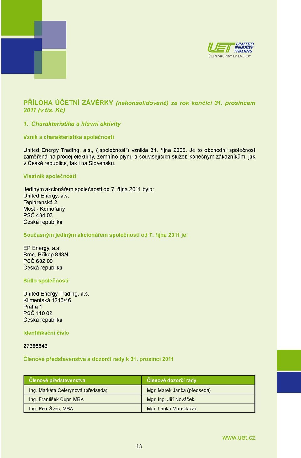Vlastník společnosti Jediným akcionářem společnosti do 7. října 2011 bylo: United Energy, a.s. Teplárenská 2 Most - Komořany PSČ 434 03 Česká republika Současným jediným akcionářem společnosti od 7.