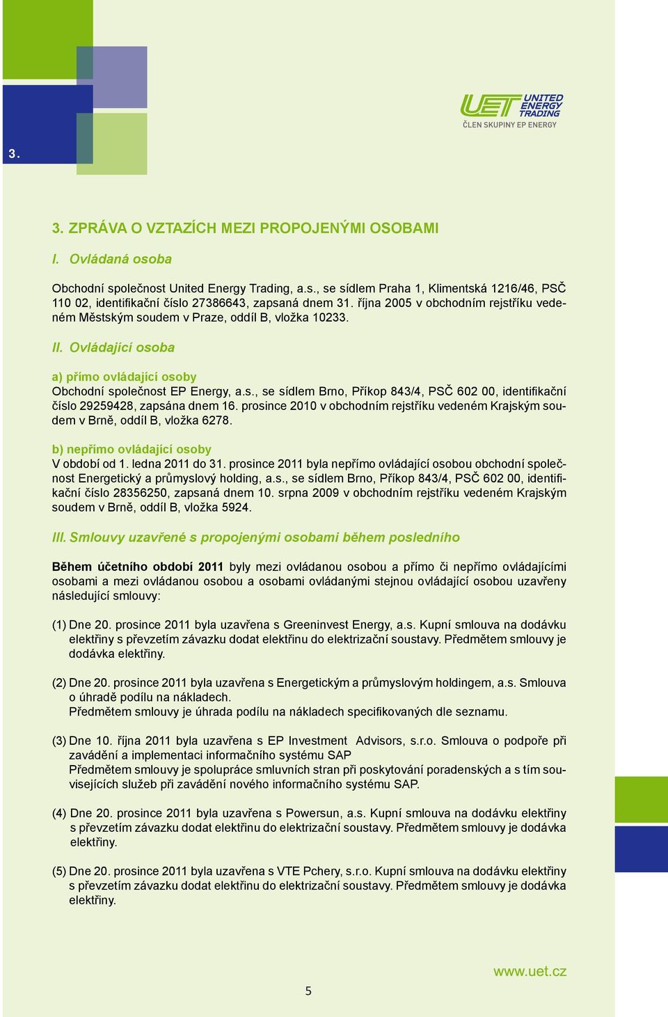 prosince 2010 v obchodním rejstříku vedeném Krajským soudem v Brně, oddíl B, vložka 6278. b) nepřímo ovládající osoby V období od 1. ledna 2011 do 31.