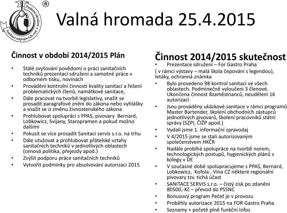 Prohlubovat spolupráci s PPAS, pivovary Bernard, Lobkowicz, Svijany, Staropramen a pokud možno dalšími Pokusit se více prosadit Sanitaci servis s.r.o. na trhu Dále utužovat a prohlubovat přátelské vztahy sanitačních techniků v jednotlivých oblastech (cenová politika, přejezdy apod.