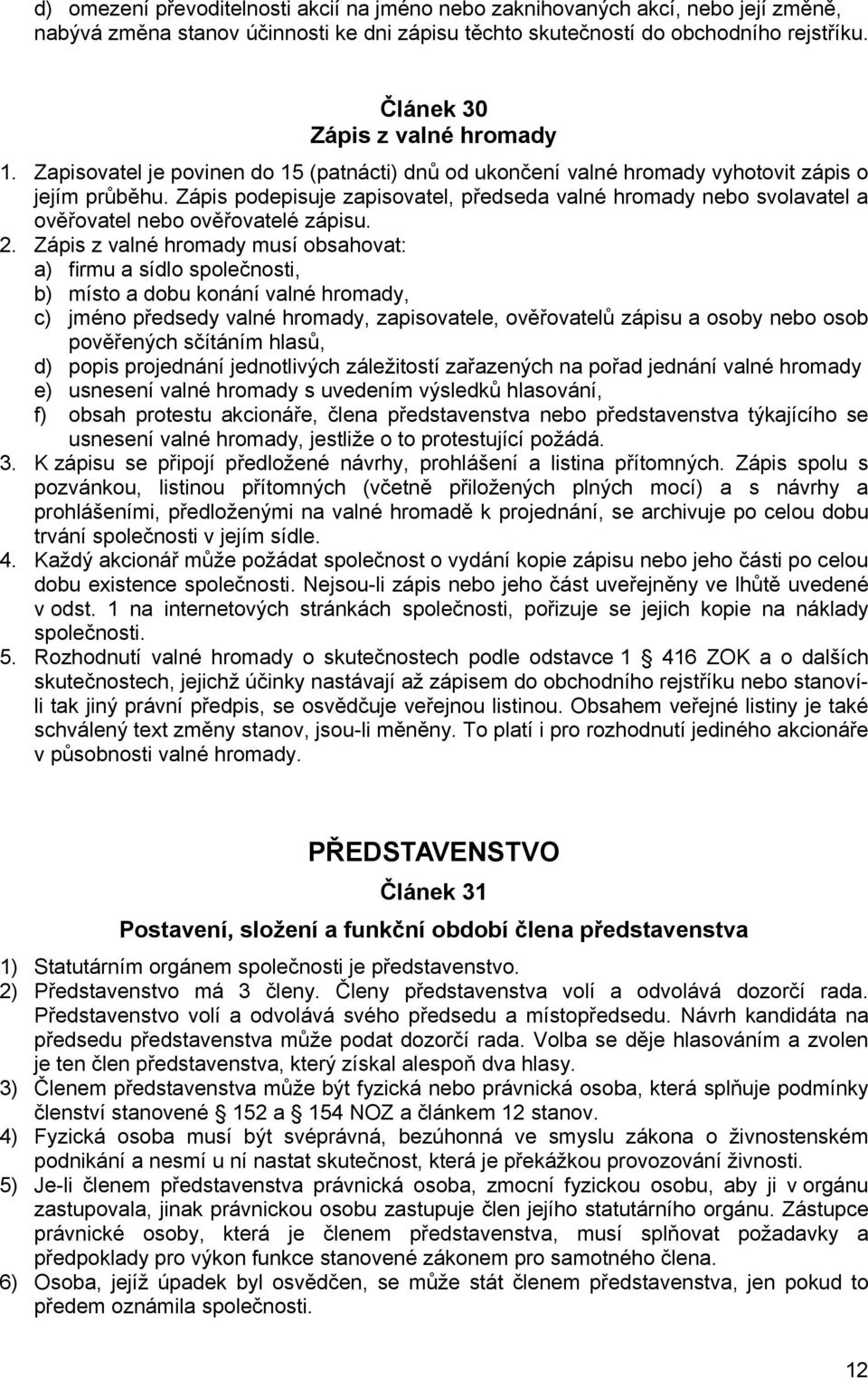 Zápis podepisuje zapisovatel, předseda valné hromady nebo svolavatel a ověřovatel nebo ověřovatelé zápisu. 2.