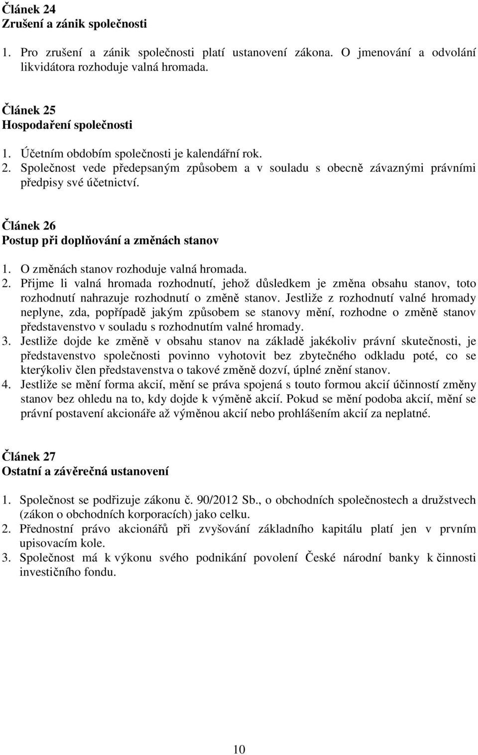 Článek 26 Postup při doplňování a změnách stanov 1. O změnách stanov rozhoduje valná hromada. 2. Přijme li valná hromada rozhodnutí, jehož důsledkem je změna obsahu stanov, toto rozhodnutí nahrazuje rozhodnutí o změně stanov.