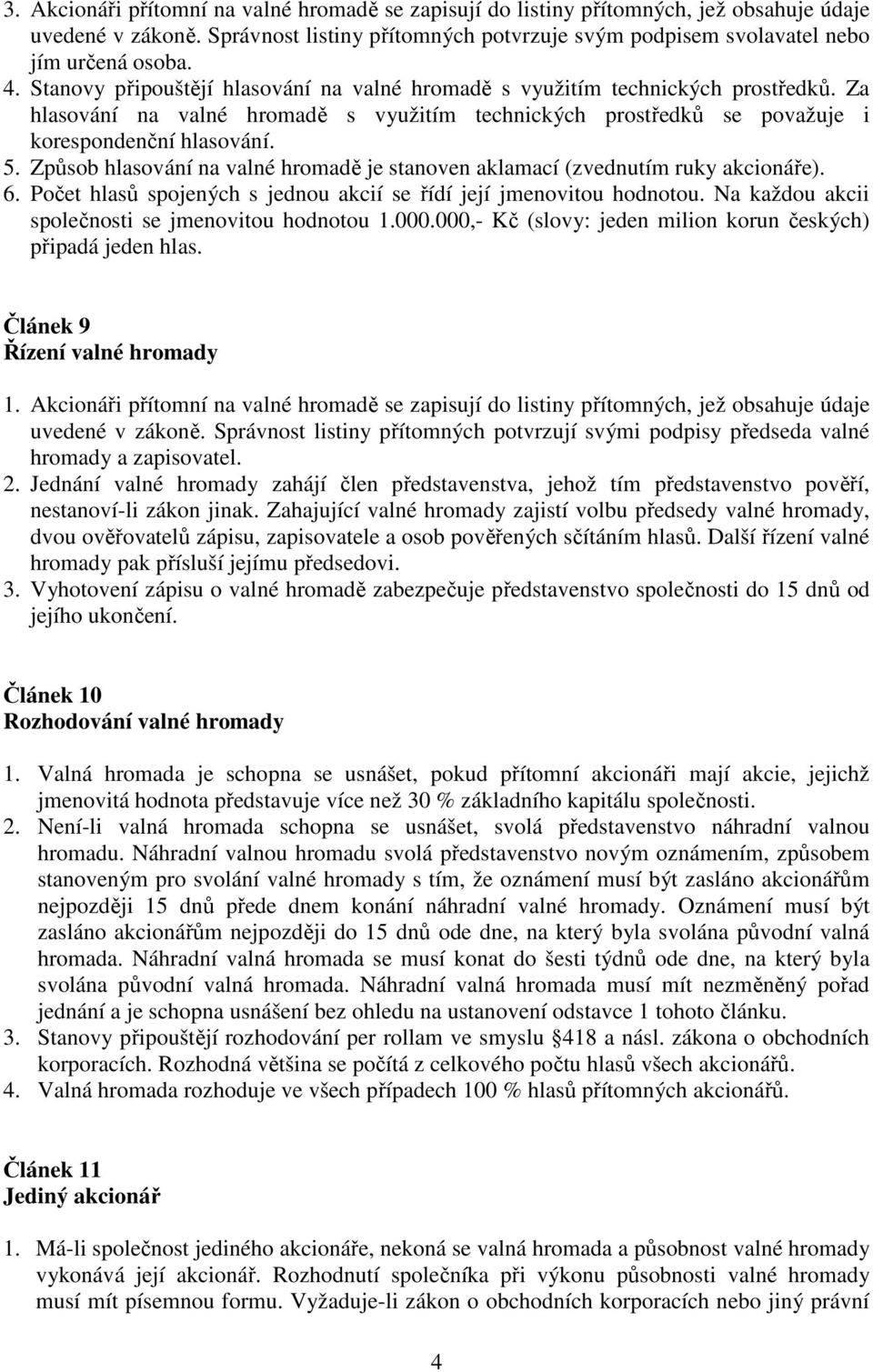 Způsob hlasování na valné hromadě je stanoven aklamací (zvednutím ruky akcionáře). 6. Počet hlasů spojených s jednou akcií se řídí její jmenovitou hodnotou.