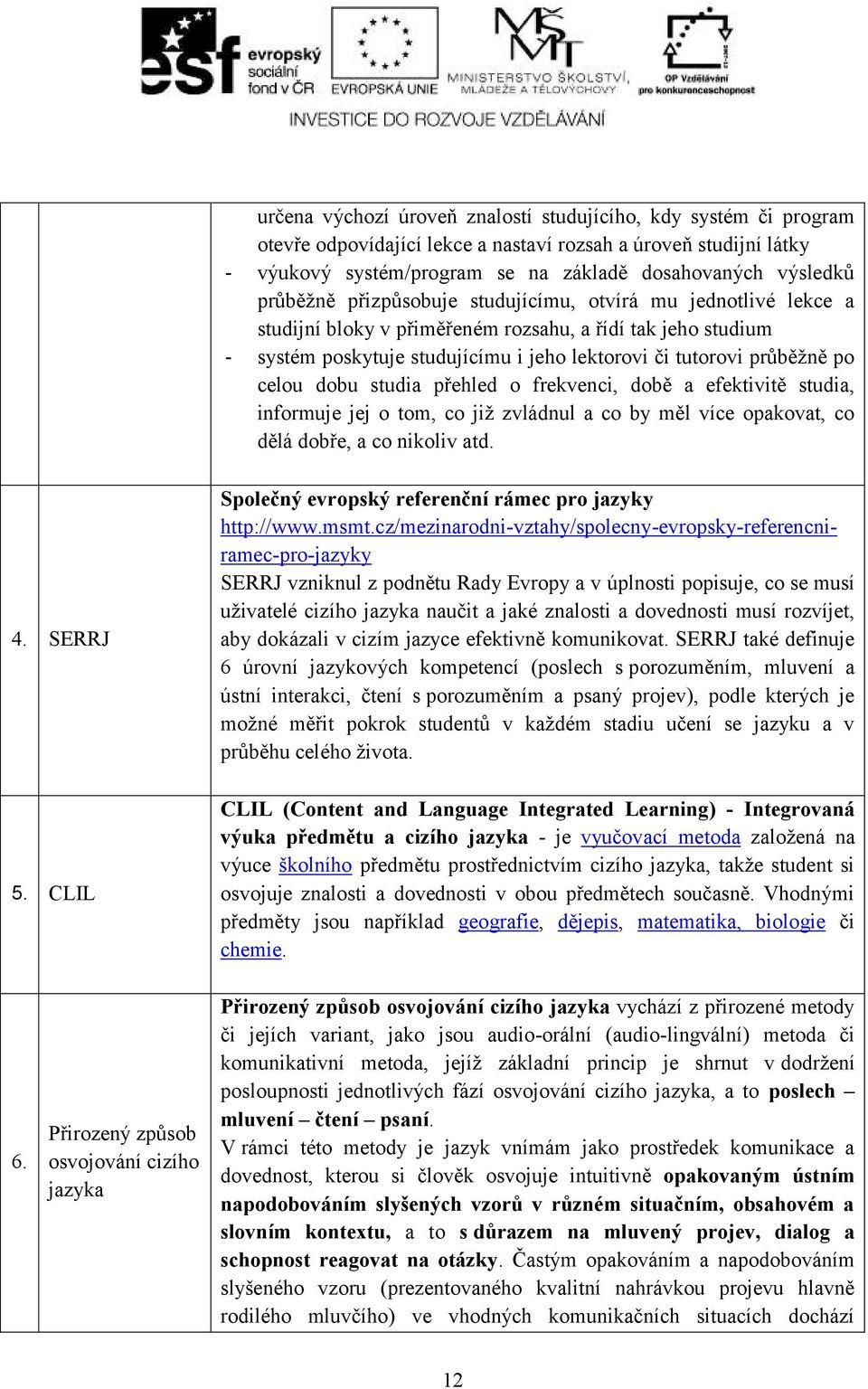 celou dobu studia přehled o frekvenci, době a efektivitě studia, informuje jej o tom, co již zvládnul a co by měl více opakovat, co dělá dobře, a co nikoliv atd. 4. SERRJ 5.