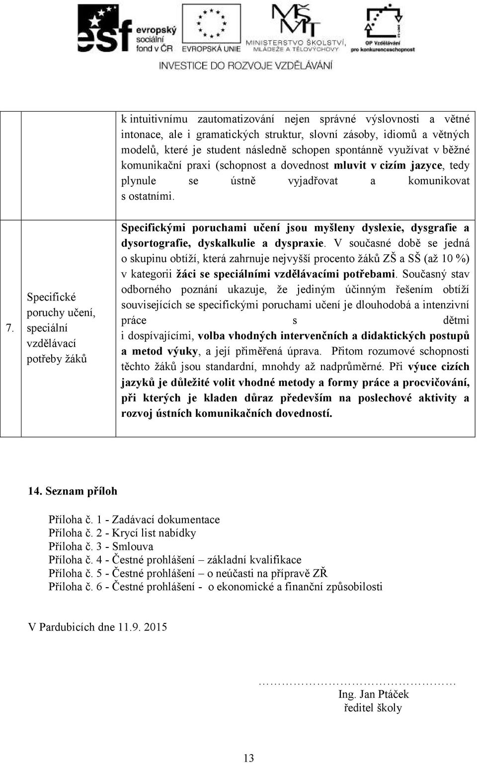 Specifické poruchy učení, speciální vzdělávací potřeby žáků Specifickými poruchami učení jsou myšleny dyslexie, dysgrafie a dysortografie, dyskalkulie a dyspraxie.