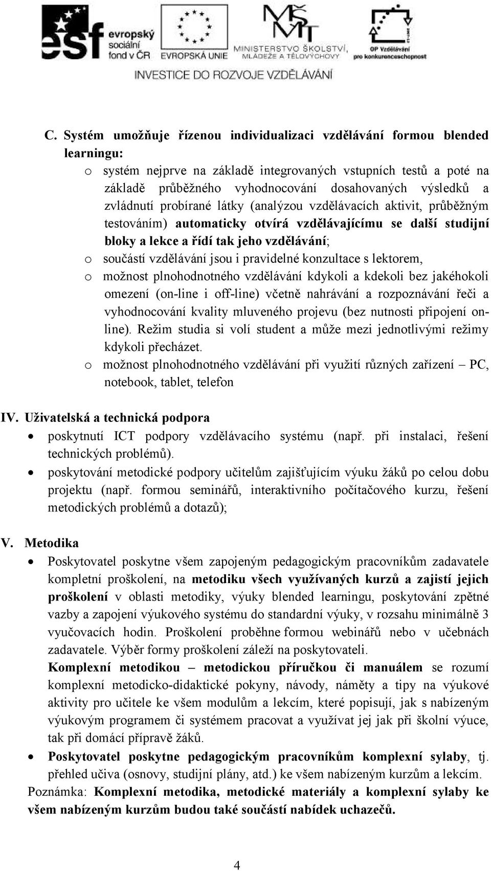 vzdělávání jsou i pravidelné konzultace s lektorem, o možnost plnohodnotného vzdělávání kdykoli a kdekoli bez jakéhokoli omezení (on-line i off-line) včetně nahrávání a rozpoznávání řeči a